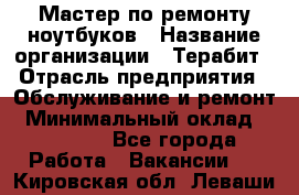 Мастер по ремонту ноутбуков › Название организации ­ Терабит › Отрасль предприятия ­ Обслуживание и ремонт › Минимальный оклад ­ 80 000 - Все города Работа » Вакансии   . Кировская обл.,Леваши д.